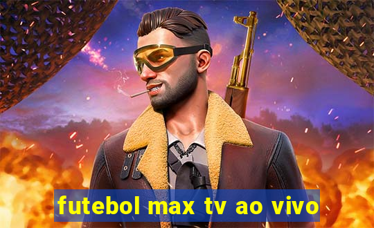 futebol max tv ao vivo